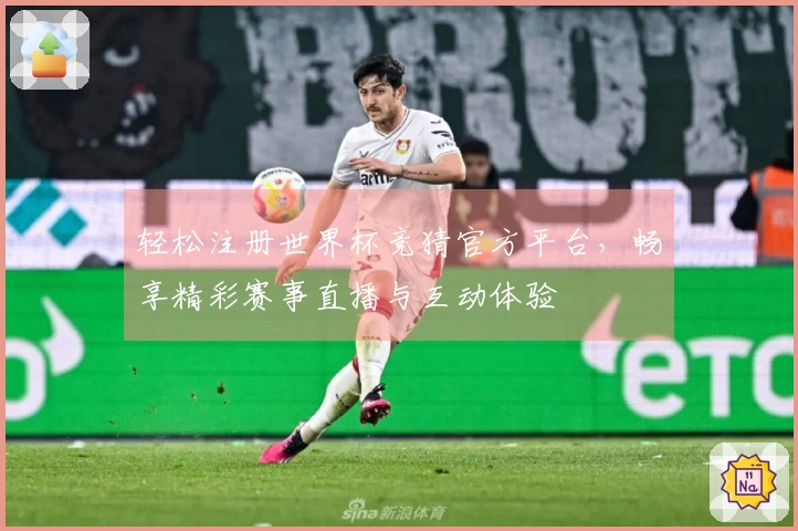 轻松注册世界杯竞猜官方平台，畅享精彩赛事直播与互动体验