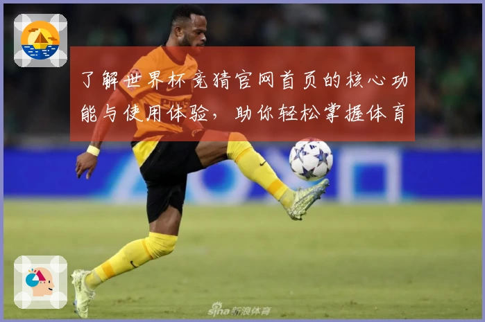 了解世界杯竞猜官网首页的核心功能与使用体验，助你轻松掌握体育直播平台