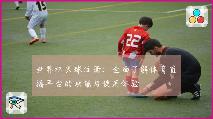 世界杯买球注册：全面了解体育直播平台的功能与使用体验