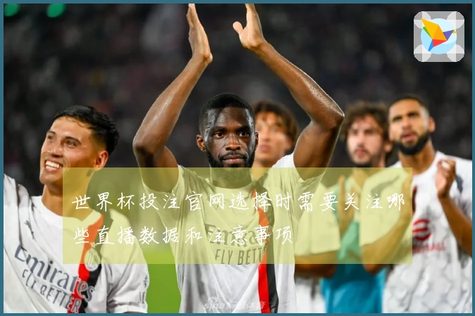世界杯投注官网选择时需要关注哪些直播数据和注意事项