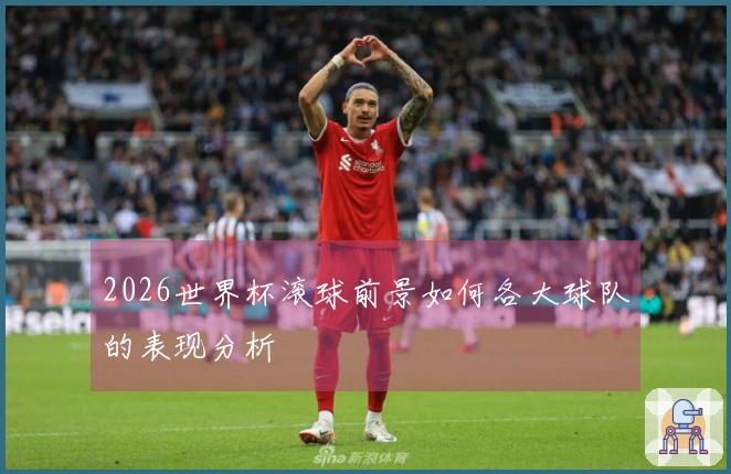 2026世界杯滚球前景如何各大球队的表现分析