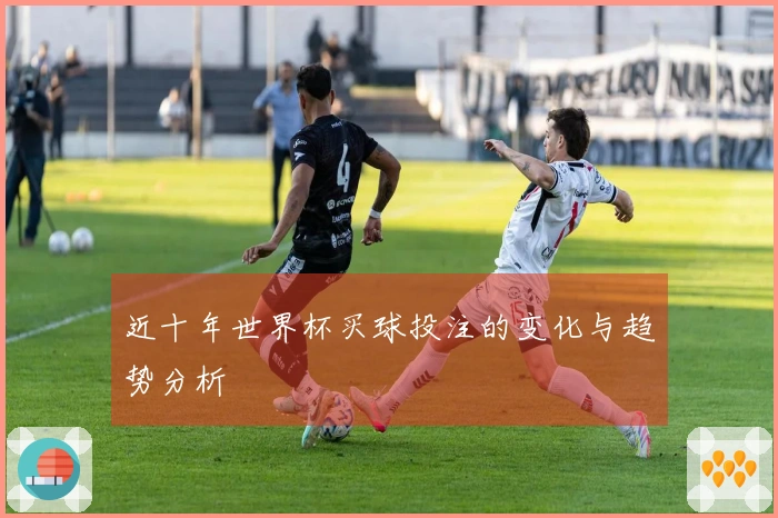 近十年世界杯买球投注的变化与趋势分析