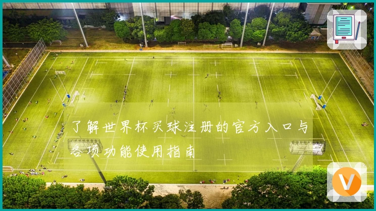 了解世界杯买球注册的官方入口与各项功能使用指南