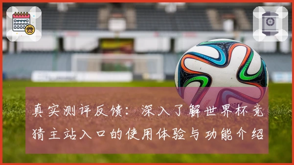 真实测评反馈：深入了解世界杯竞猜主站入口的使用体验与功能介绍