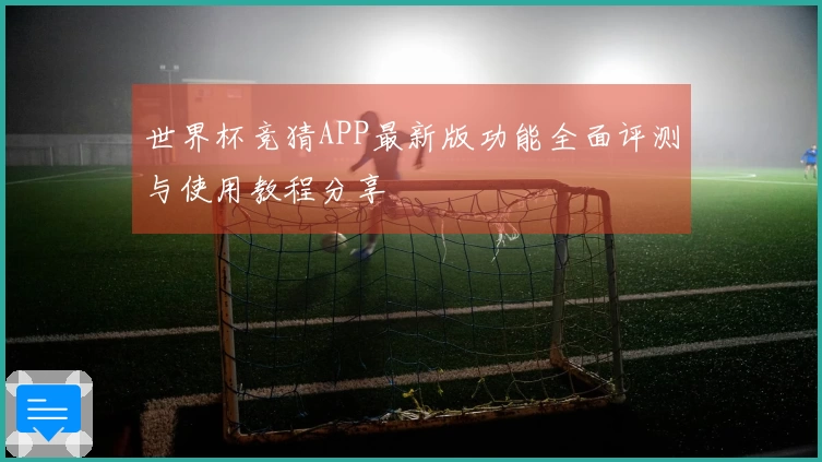 世界杯竞猜APP最新版功能全面评测与使用教程分享