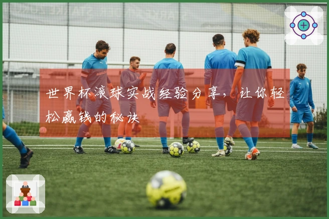 世界杯滚球实战经验分享，让你轻松赢钱的秘诀