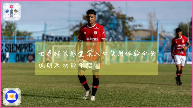 世界杯买球登录入口使用体验全面说明及功能介绍