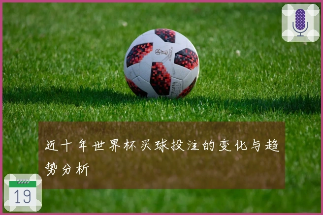 近十年世界杯买球投注的变化与趋势分析