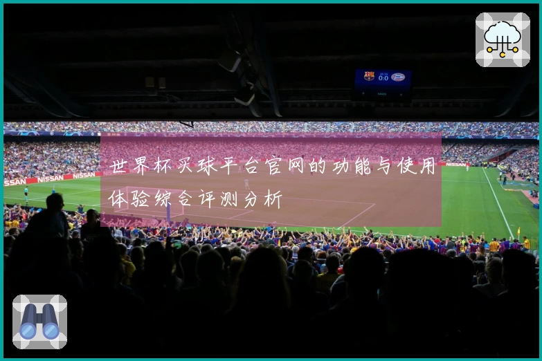 世界杯买球平台官网的功能与使用体验综合评测分析